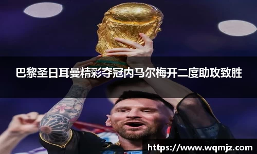 巴黎圣日耳曼精彩夺冠内马尔梅开二度助攻致胜