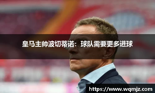 皇马主帅波切蒂诺：球队需要更多进球