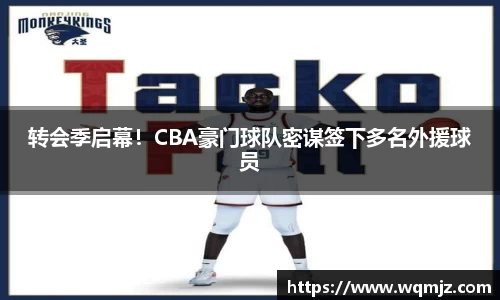 转会季启幕！CBA豪门球队密谋签下多名外援球员