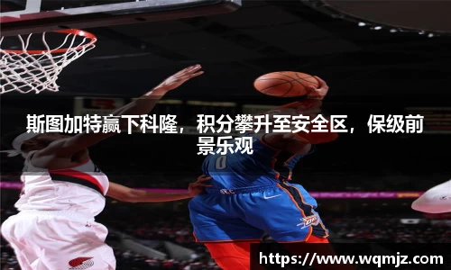 斯图加特赢下科隆，积分攀升至安全区，保级前景乐观