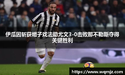 伊瓜因斩获帽子戏法助尤文3-0击败那不勒斯夺得关键胜利
