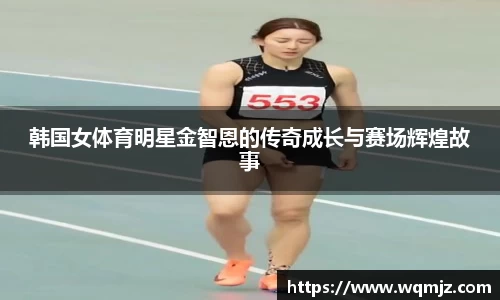 韩国女体育明星金智恩的传奇成长与赛场辉煌故事