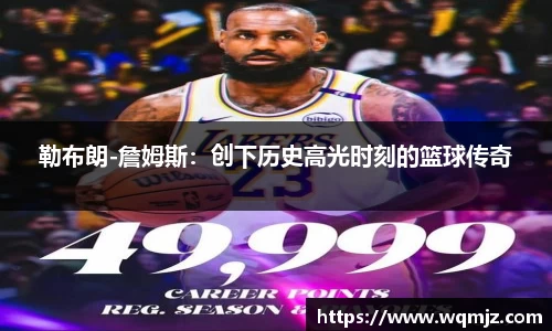 勒布朗-詹姆斯：创下历史高光时刻的篮球传奇