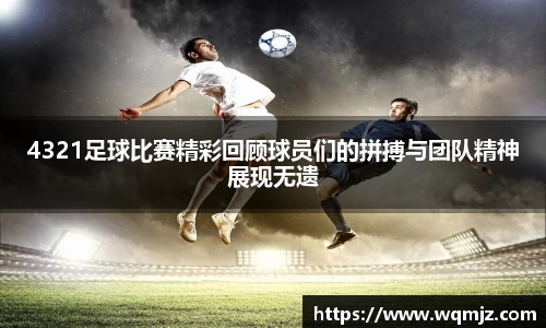 4321足球比赛精彩回顾球员们的拼搏与团队精神展现无遗