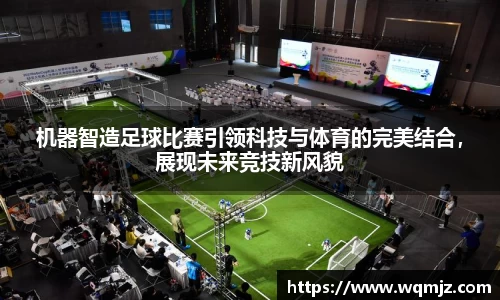 机器智造足球比赛引领科技与体育的完美结合，展现未来竞技新风貌