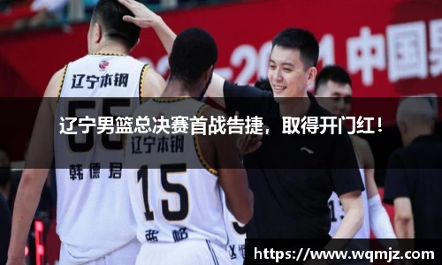 辽宁男篮总决赛首战告捷，取得开门红！