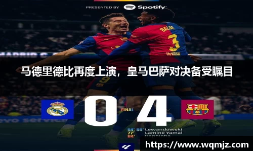 马德里德比再度上演，皇马巴萨对决备受瞩目