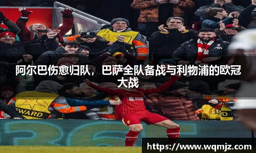 阿尔巴伤愈归队，巴萨全队备战与利物浦的欧冠大战