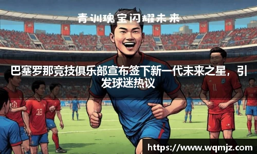 巴塞罗那竞技俱乐部宣布签下新一代未来之星，引发球迷热议