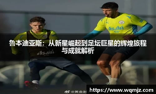 鲁本迪亚斯：从新星崛起到足坛巨星的辉煌旅程与成就解析