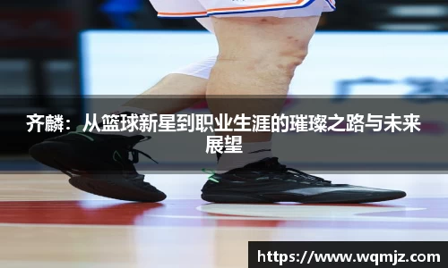 齐麟：从篮球新星到职业生涯的璀璨之路与未来展望