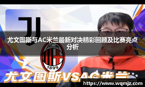 尤文图斯与AC米兰最新对决精彩回顾及比赛亮点分析