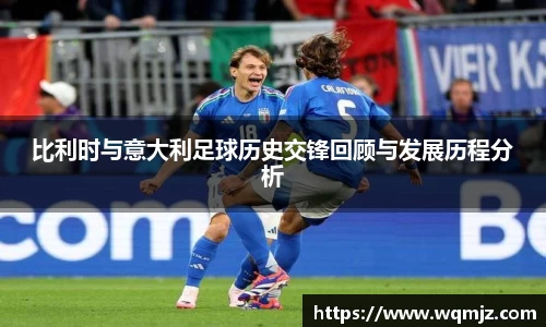 比利时与意大利足球历史交锋回顾与发展历程分析