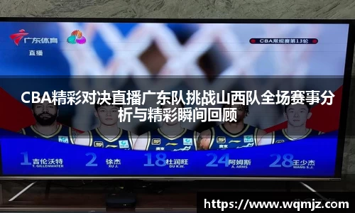 CBA精彩对决直播广东队挑战山西队全场赛事分析与精彩瞬间回顾