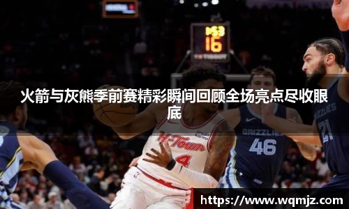 火箭与灰熊季前赛精彩瞬间回顾全场亮点尽收眼底