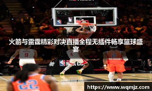 火箭与雷霆精彩对决直播全程无插件畅享篮球盛宴