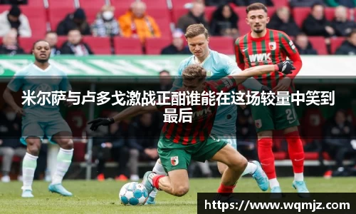 米尔萨与卢多戈激战正酣谁能在这场较量中笑到最后