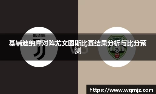 基辅迪纳摩对阵尤文图斯比赛结果分析与比分预测