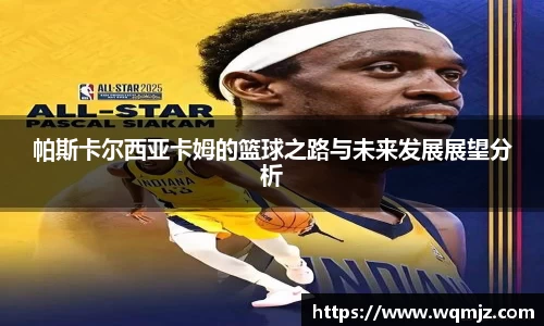帕斯卡尔西亚卡姆的篮球之路与未来发展展望分析